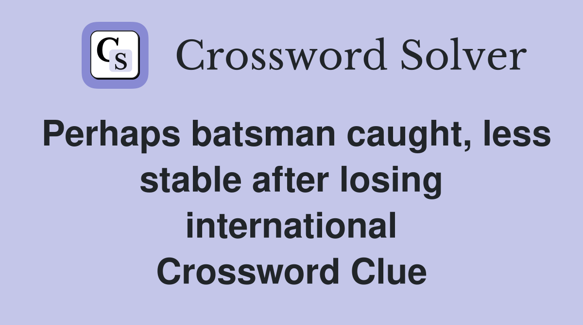 Perhaps batsman caught, less stable after losing international Crossword Clue