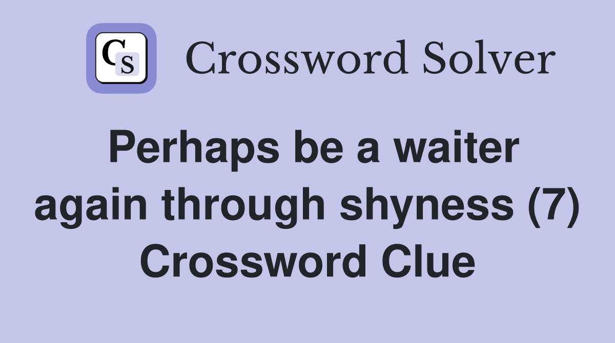 Perhaps be a waiter again through shyness (7) Crossword Clue