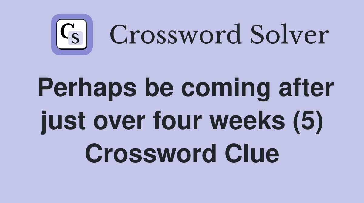 Perhaps be coming after just over four weeks (5) Crossword Clue