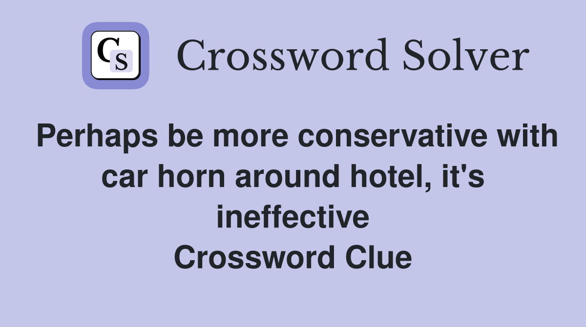 Perhaps be more conservative with car horn around hotel, it's ineffective Crossword Clue