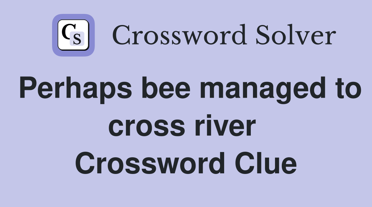 Perhaps bee managed to cross river  Crossword Clue