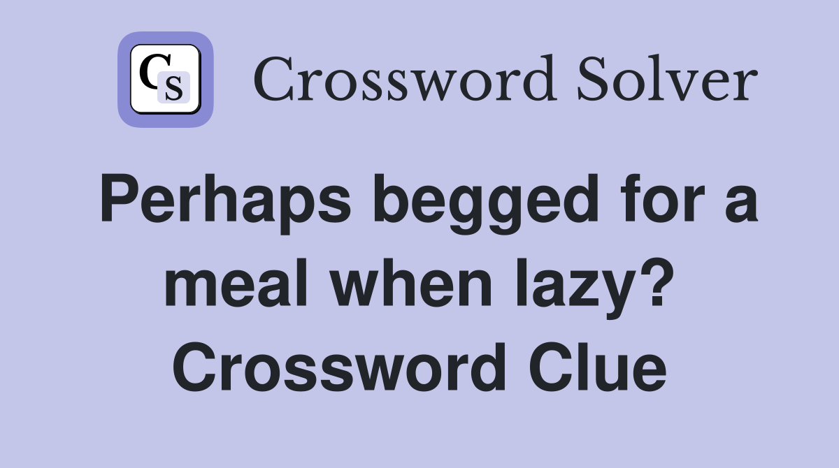 Perhaps begged for a meal when lazy? Crossword Clue