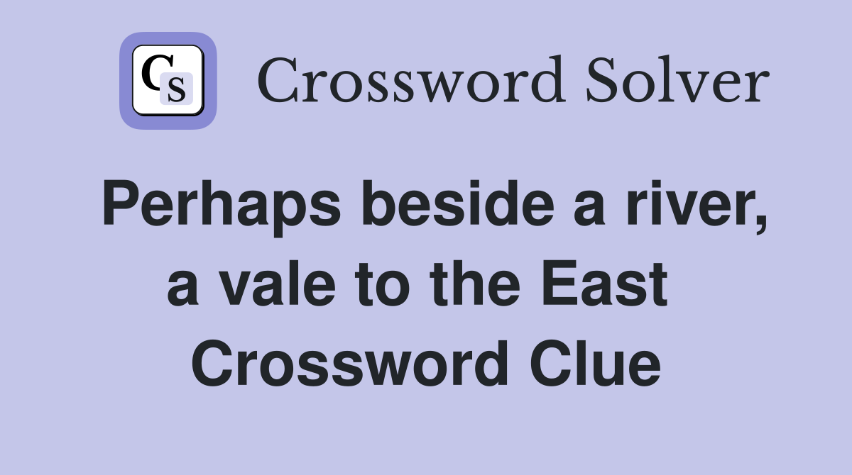 Perhaps beside a river, a vale to the East  Crossword Clue