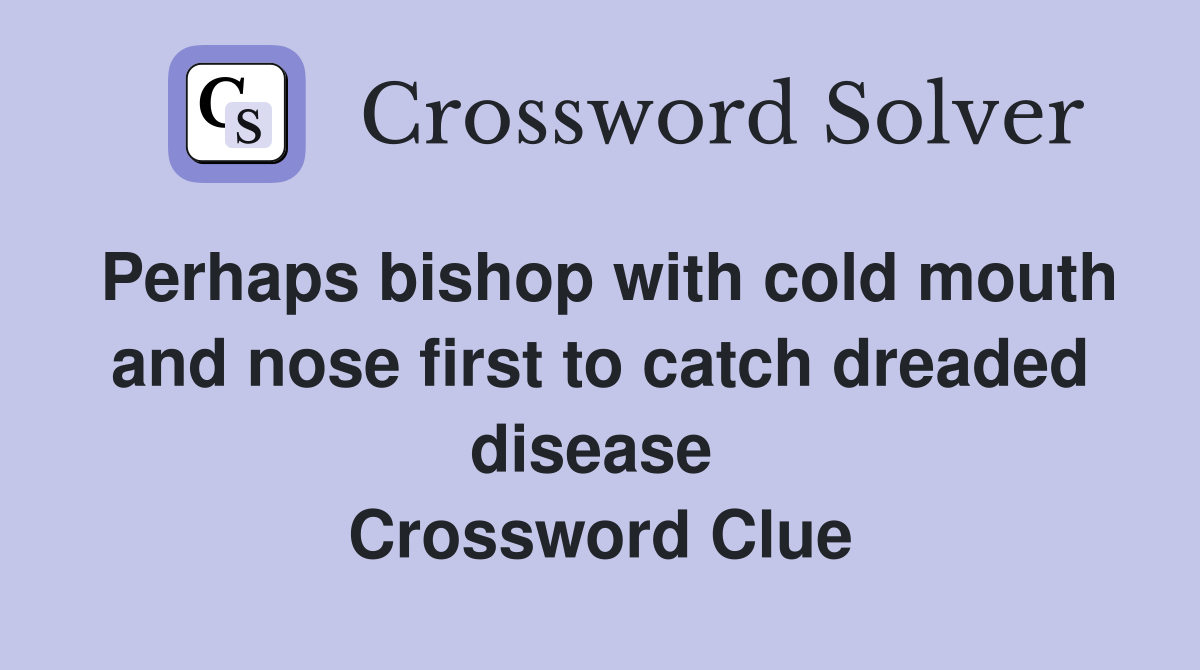 Perhaps bishop with cold mouth and nose first to catch dreaded disease  Crossword Clue