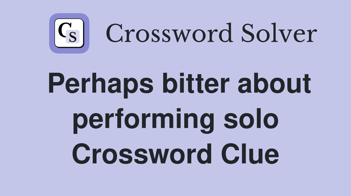 Perhaps bitter about performing solo Crossword Clue
