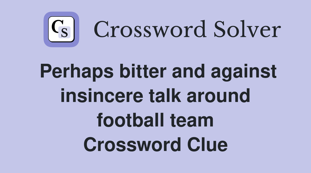 Perhaps bitter and against insincere talk around football team Crossword Clue