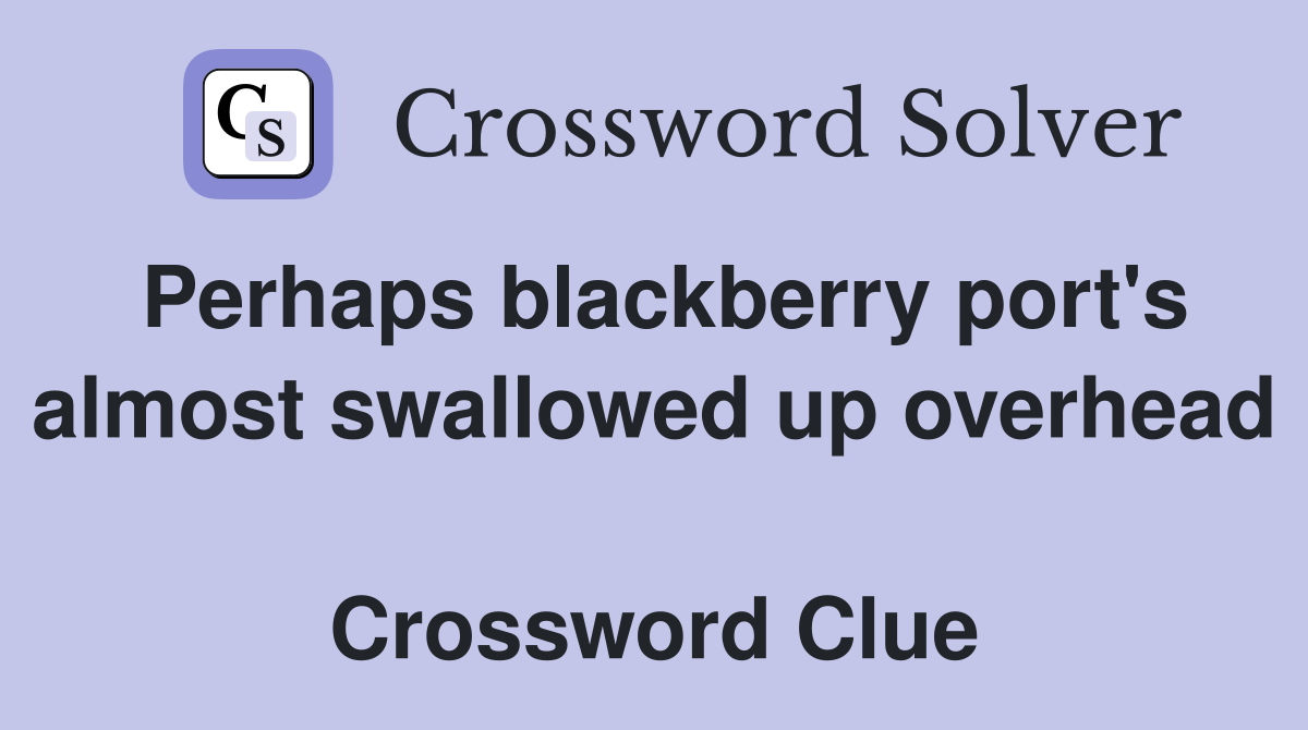 Perhaps blackberry port's almost swallowed up overhead  Crossword Clue