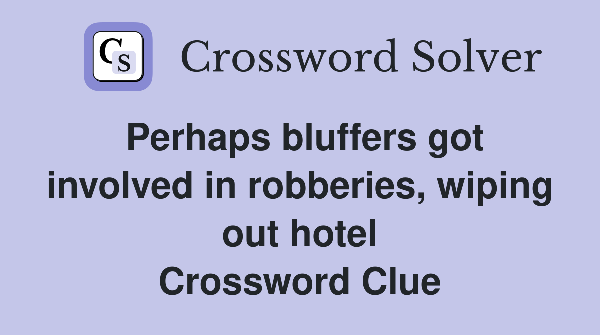 Perhaps bluffers got involved in robberies, wiping out hotel Crossword Clue