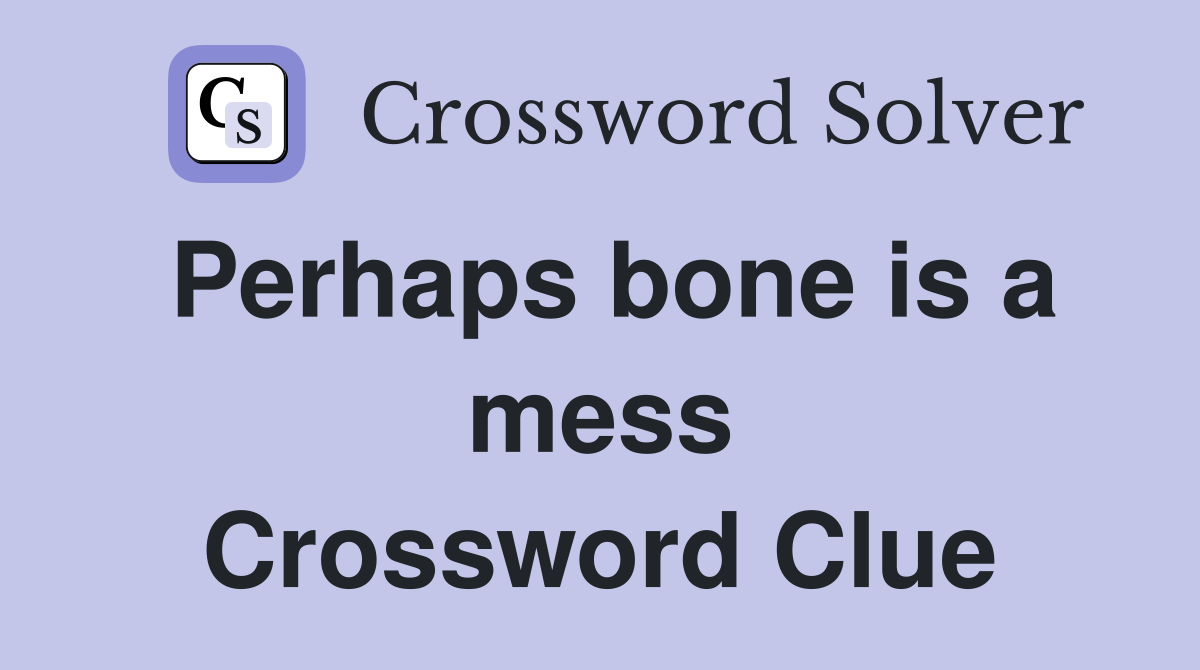 Perhaps bone is a mess Crossword Clue