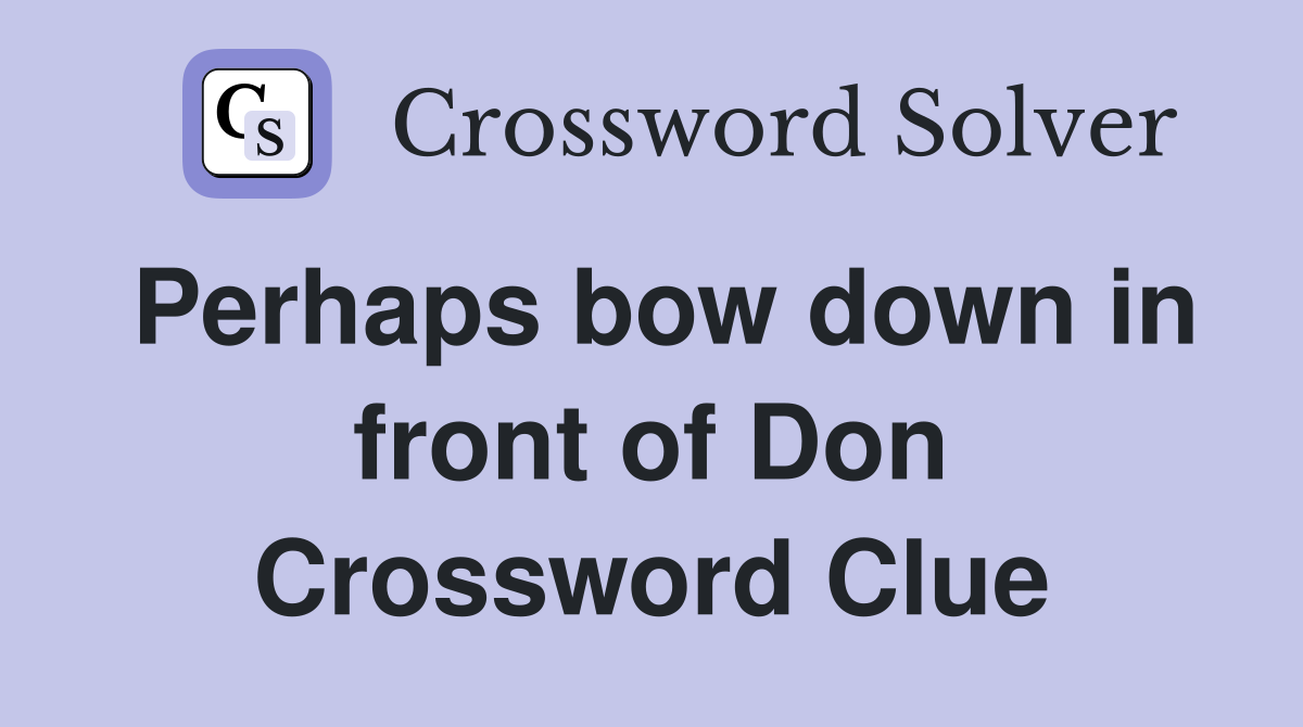 Perhaps bow down in front of Don Crossword Clue