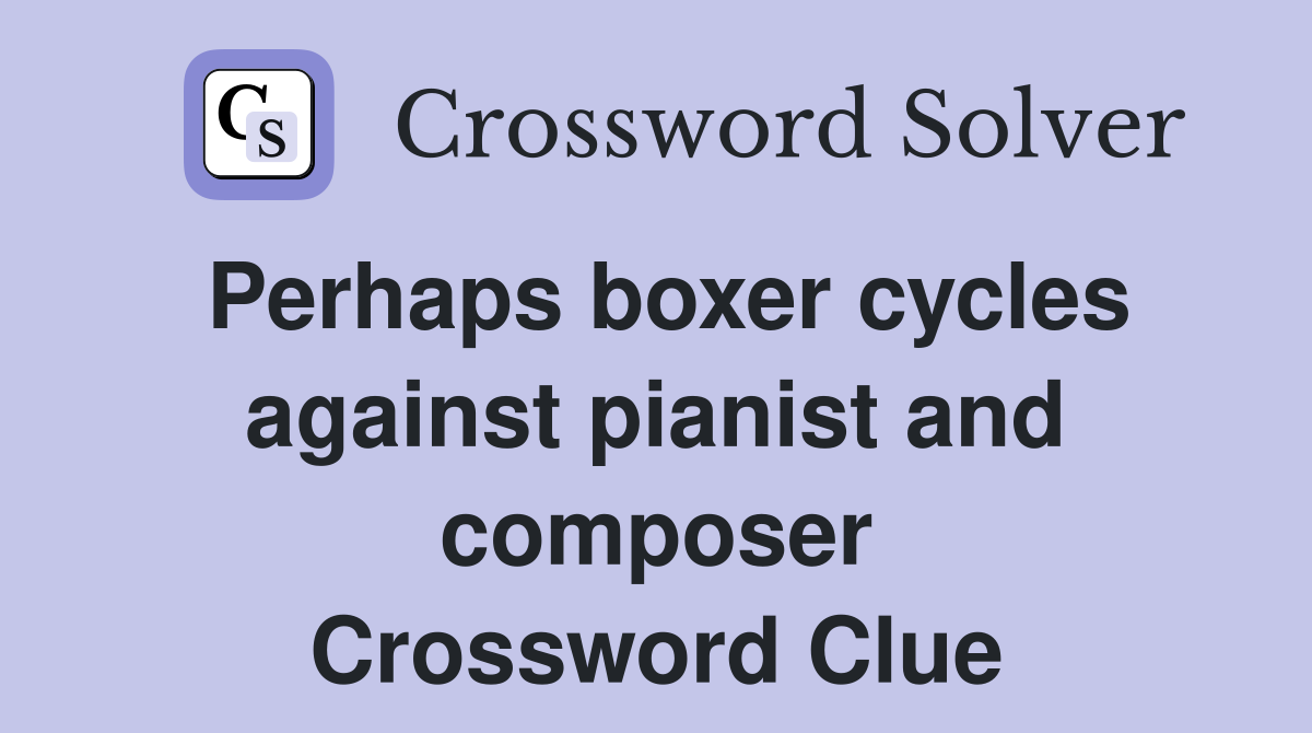 Perhaps boxer cycles against pianist and composer Crossword Clue
