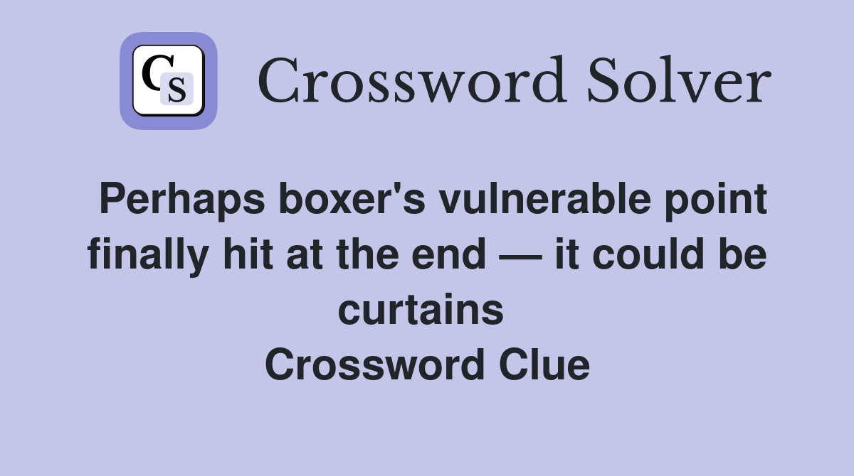 Perhaps boxer's vulnerable point finally hit at the end — it could be curtains  Crossword Clue