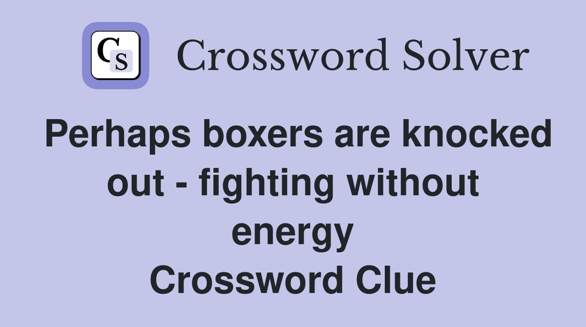 Perhaps boxers are knocked out - fighting without energy Crossword Clue