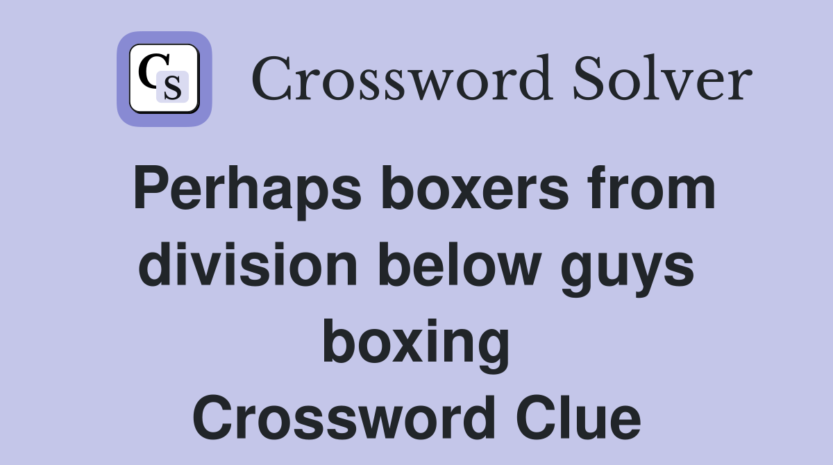 Perhaps boxers from division below guys boxing Crossword Clue