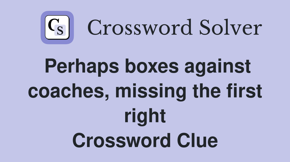 Perhaps boxes against coaches, missing the first right Crossword Clue