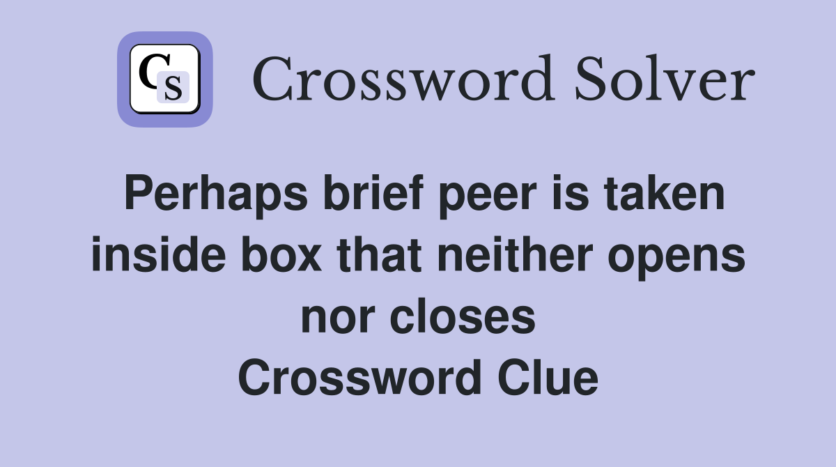Perhaps brief peer is taken inside box that neither opens nor closes Crossword Clue