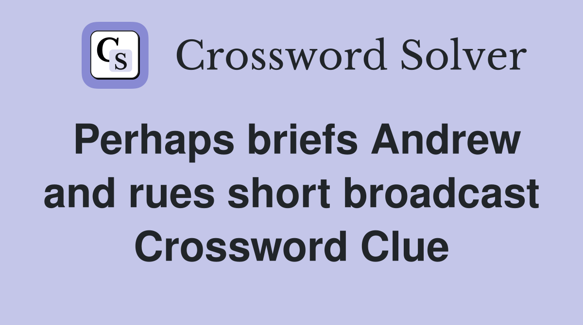 Perhaps briefs Andrew and rues short broadcast Crossword Clue