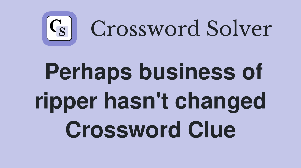 Perhaps business of ripper hasn't changed Crossword Clue