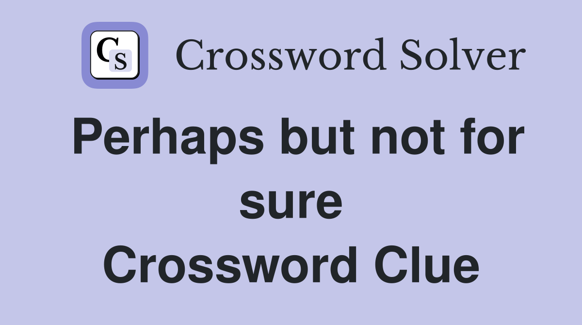 Perhaps but not for sure Crossword Clue