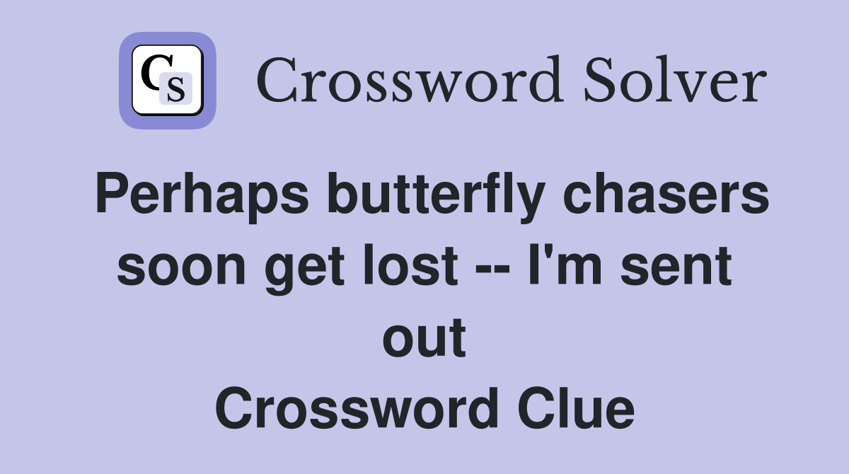 Perhaps butterfly chasers soon get lost -- I'm sent out Crossword Clue