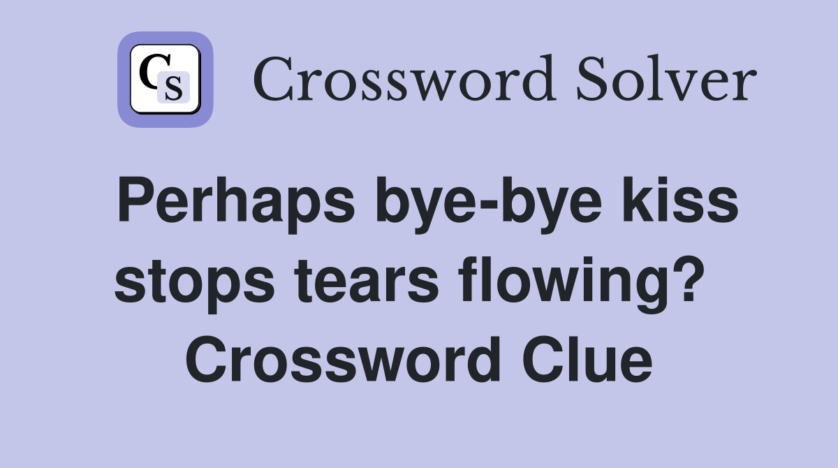 Perhaps bye-bye kiss stops tears flowing?  Crossword Clue