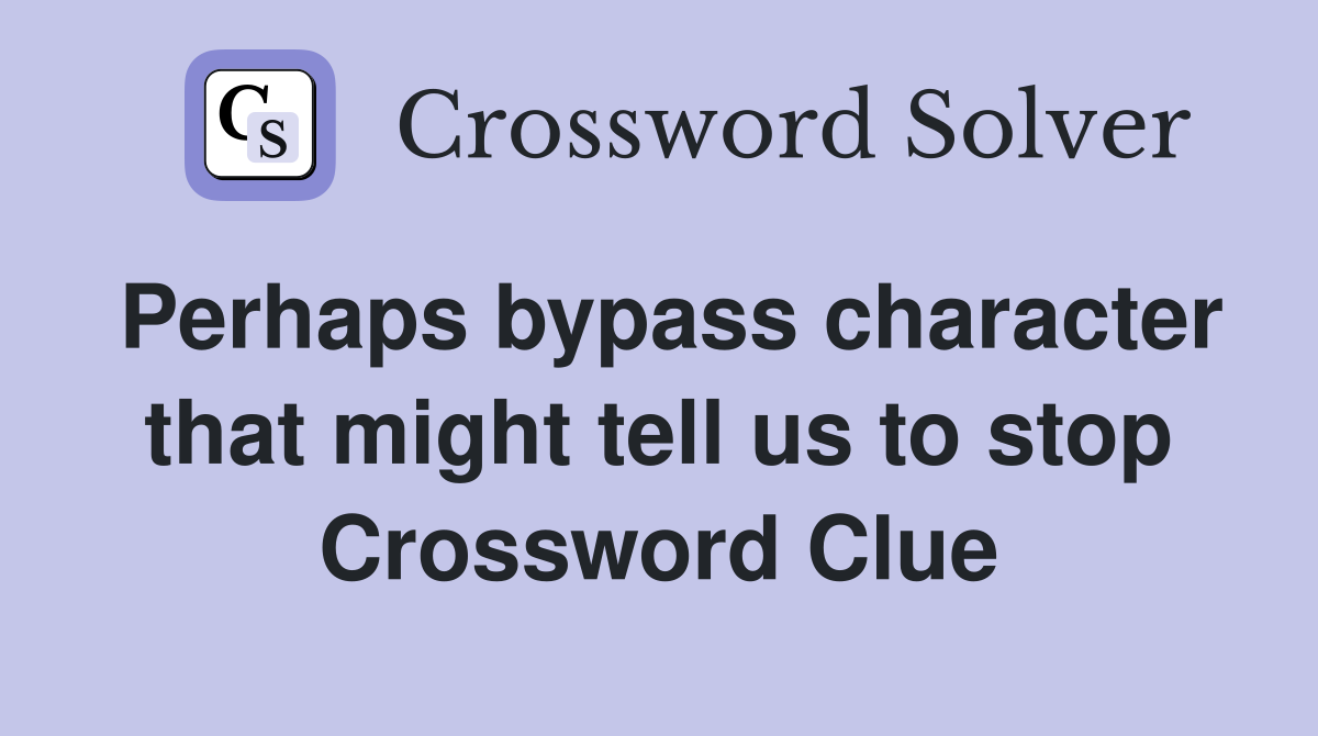 Perhaps bypass character that might tell us to stop Crossword Clue