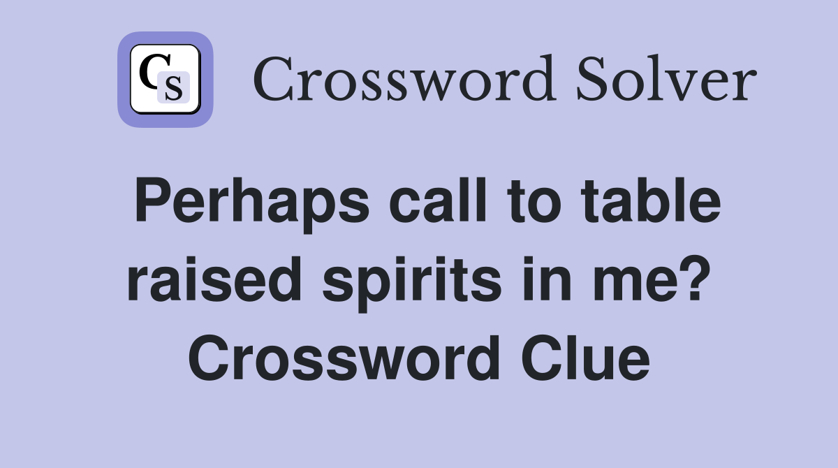 Perhaps call to table raised spirits in me? Crossword Clue