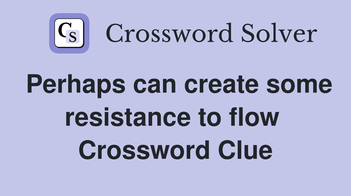 Perhaps can create some resistance to flow  Crossword Clue