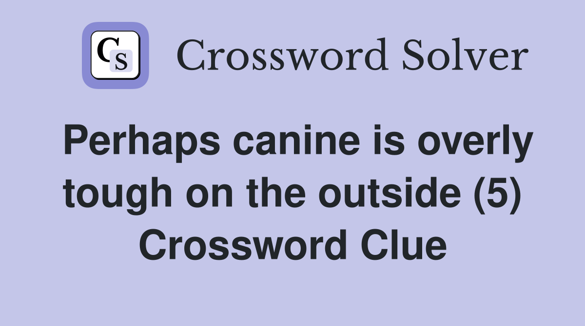 Perhaps canine is overly tough on the outside (5) Crossword Clue