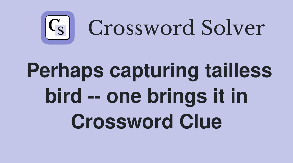 Perhaps capturing tailless bird -- one brings it in Crossword Clue