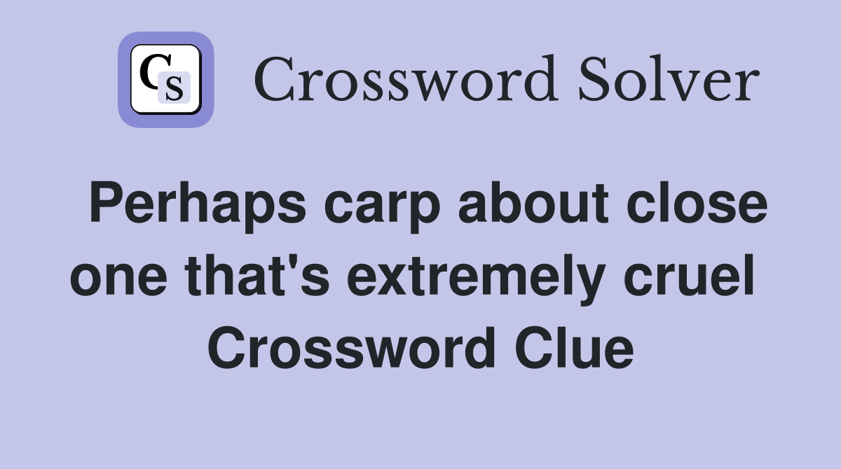 Perhaps carp about close one that's extremely cruel  Crossword Clue