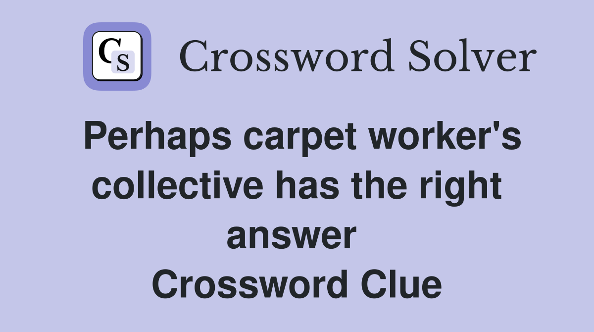 Perhaps carpet worker's collective has the right answer  Crossword Clue