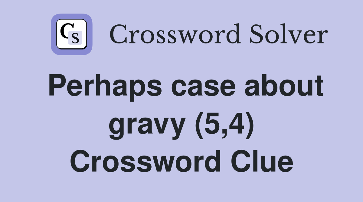 Perhaps case about gravy (5,4) Crossword Clue