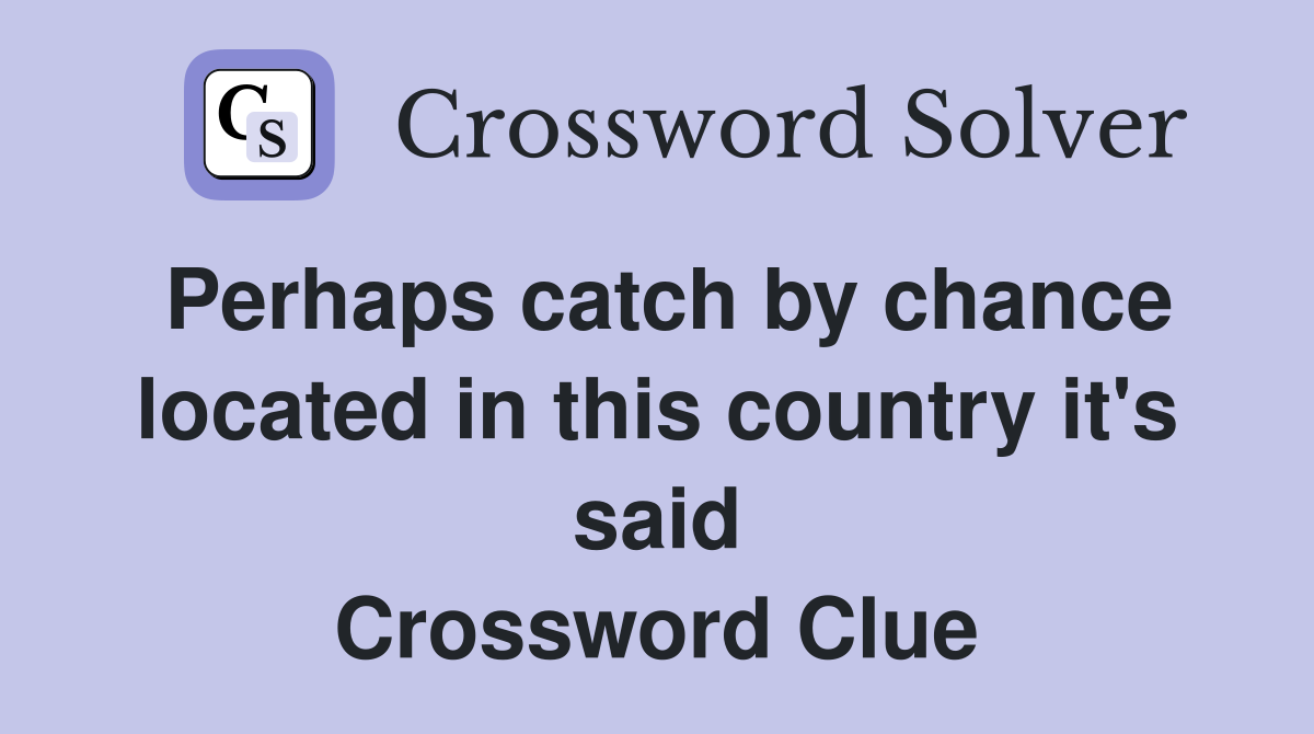Perhaps catch by chance located in this country it's said Crossword Clue