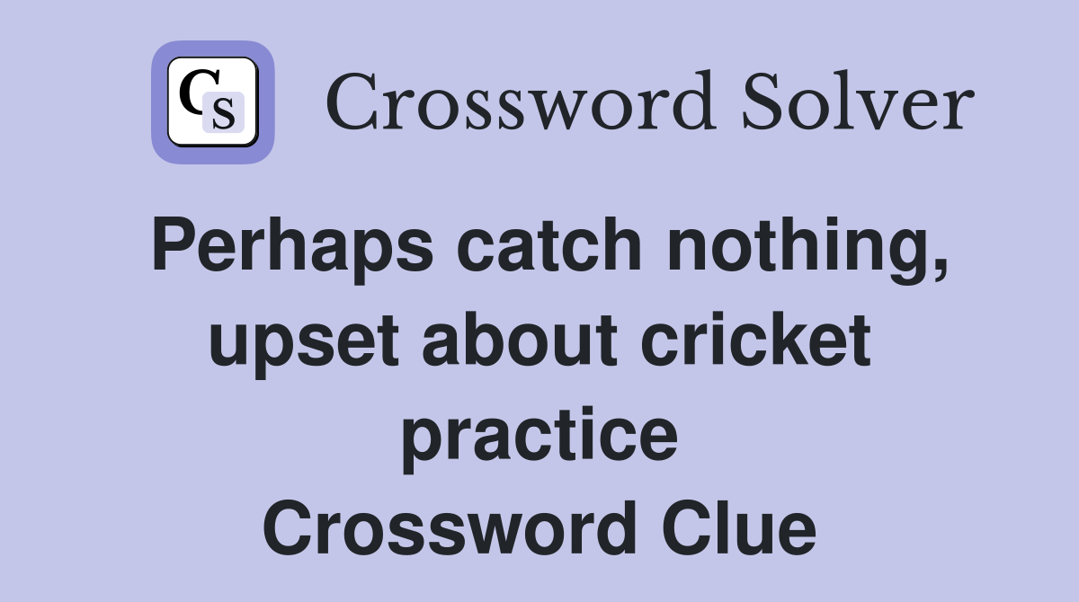 Perhaps catch nothing, upset about cricket practice Crossword Clue