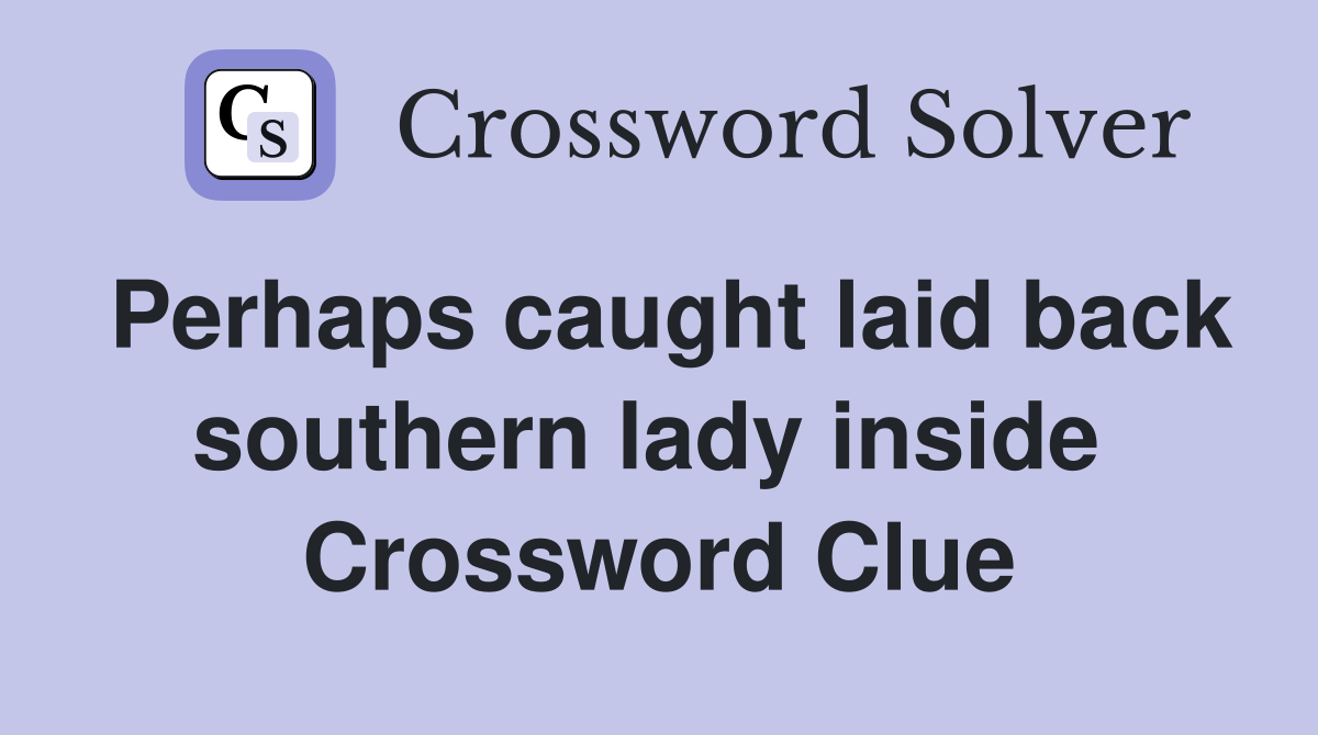 Perhaps caught laid back southern lady inside  Crossword Clue