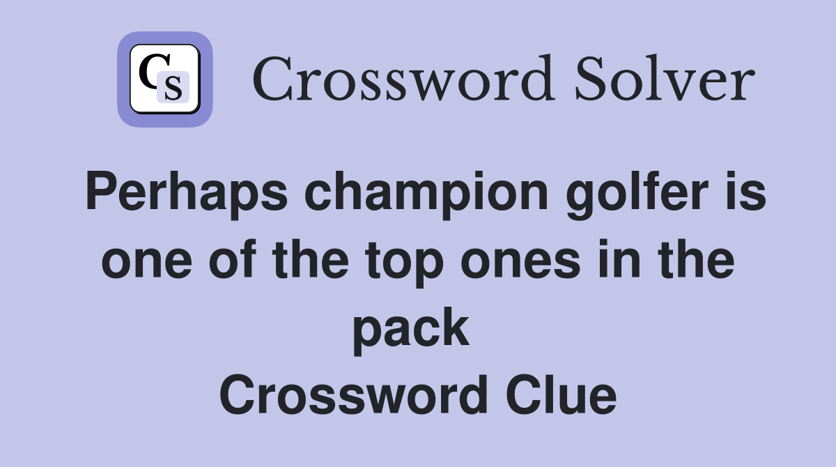 Perhaps champion golfer is one of the top ones in the pack  Crossword Clue