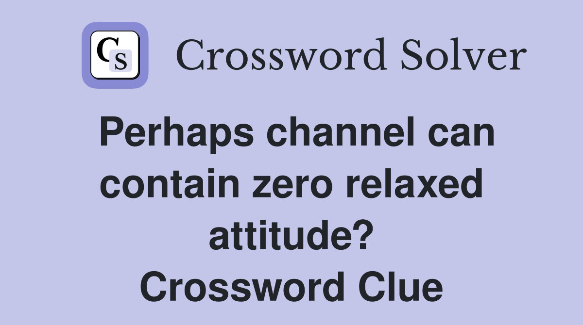 Perhaps channel can contain zero relaxed attitude? Crossword Clue