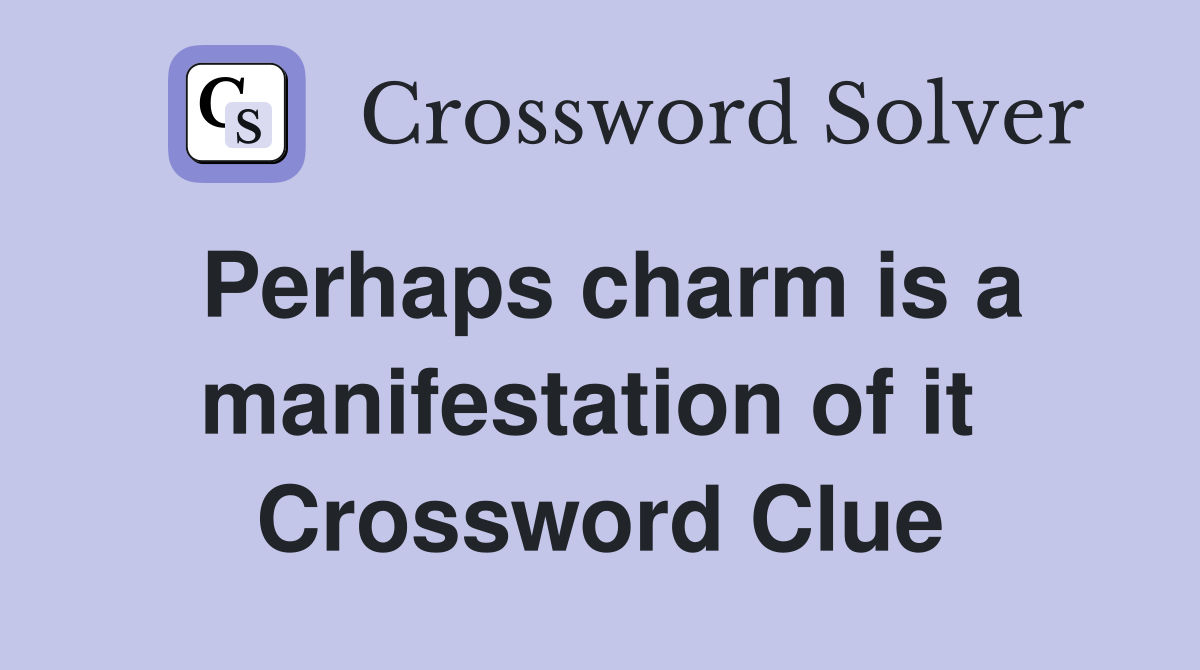 Perhaps charm is a manifestation of it  Crossword Clue