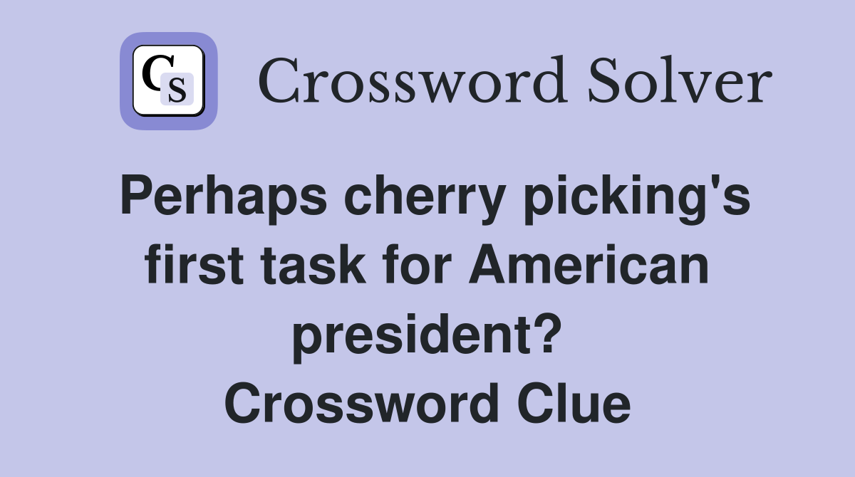 Perhaps cherry picking's first task for American president? Crossword Clue