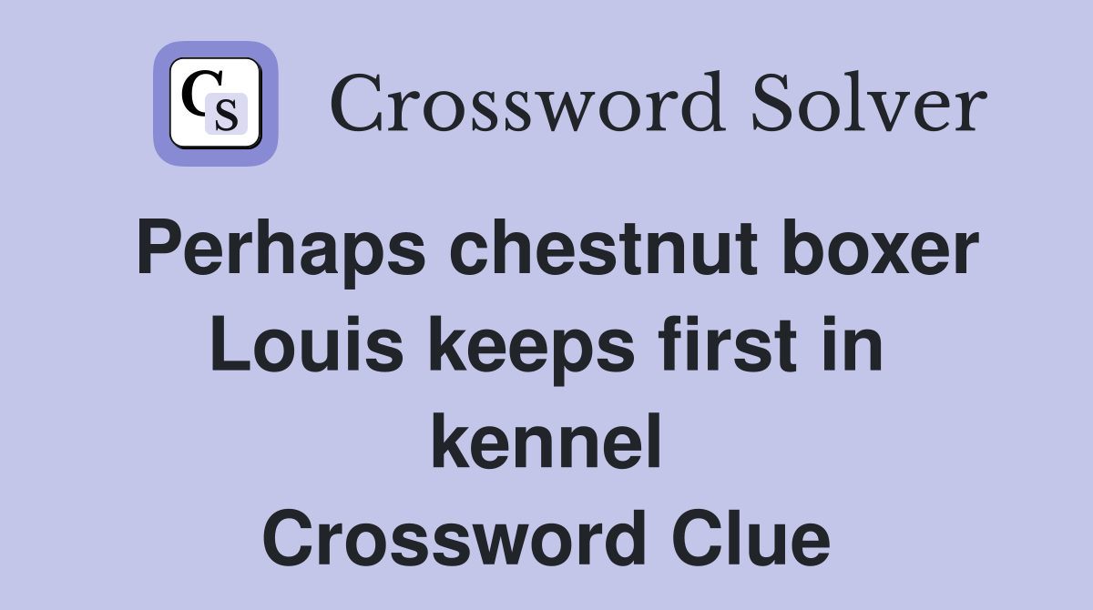 Perhaps chestnut boxer Louis keeps first in kennel Crossword Clue
