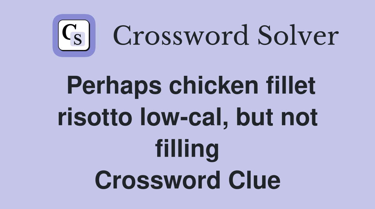 Perhaps chicken fillet risotto low-cal, but not filling Crossword Clue