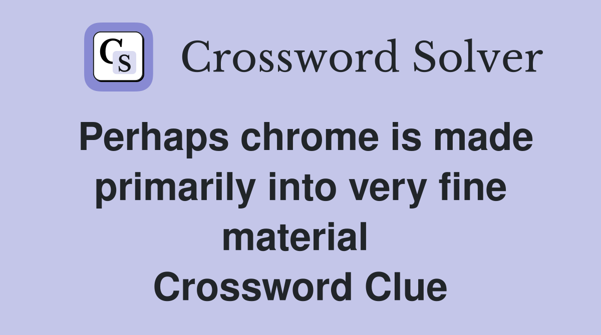 Perhaps chrome is made primarily into very fine material  Crossword Clue