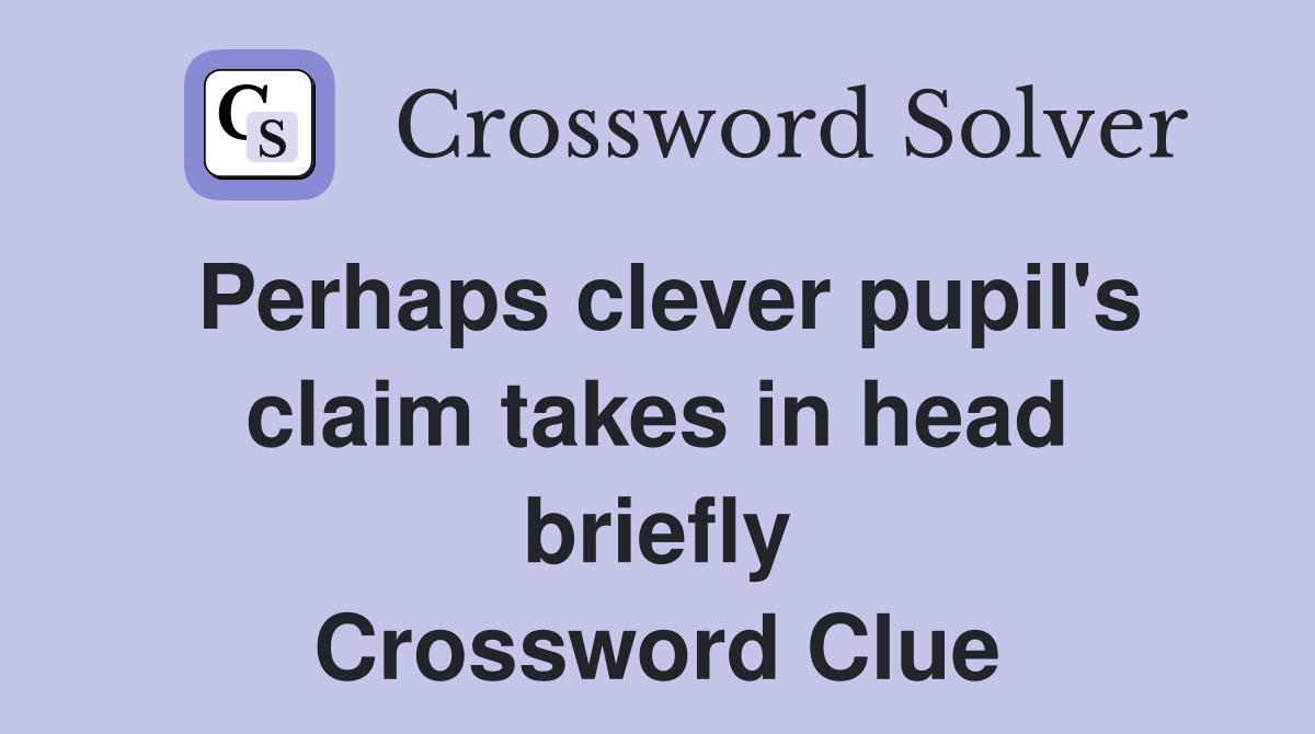 Perhaps clever pupil's claim takes in head briefly Crossword Clue