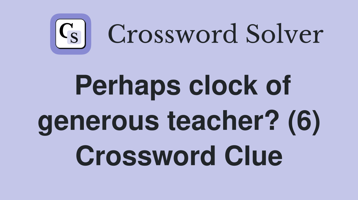 Perhaps clock of generous teacher? (6) Crossword Clue