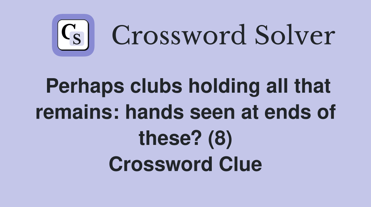 Perhaps clubs holding all that remains: hands seen at ends of these? (8) Crossword Clue