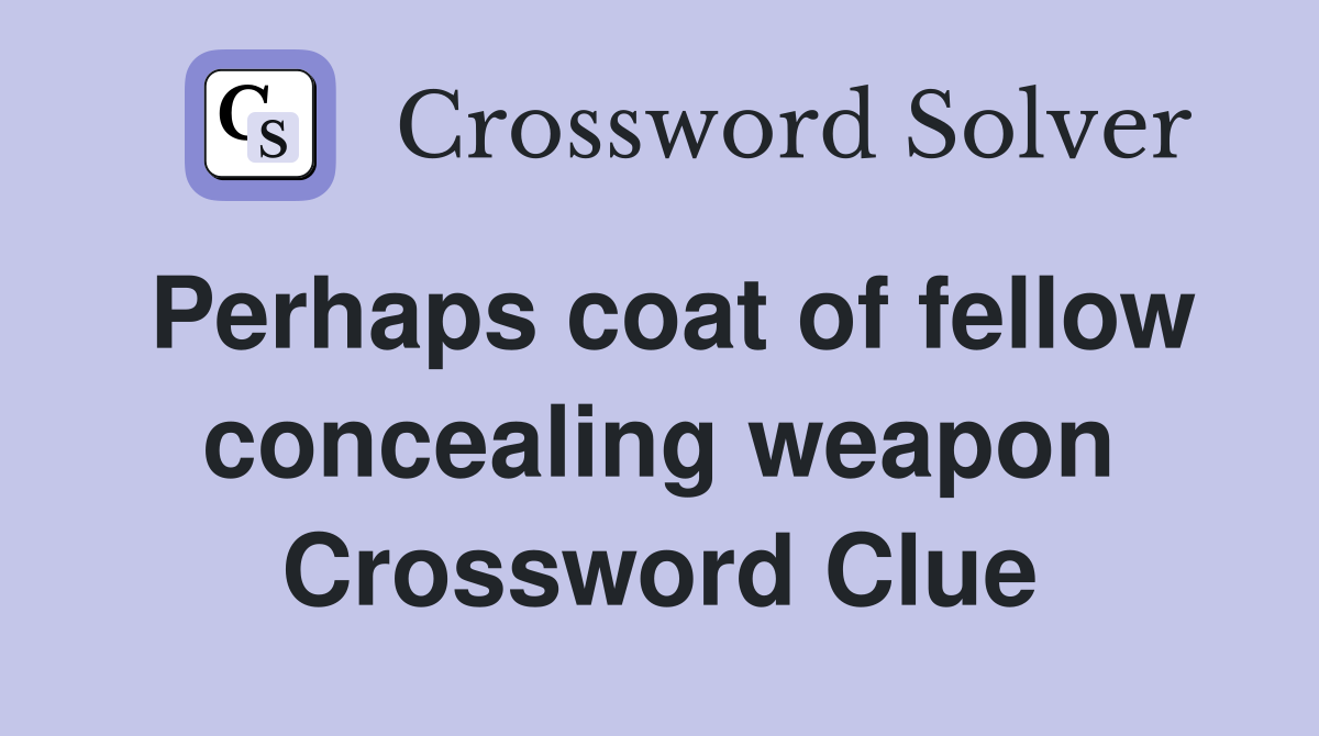 Perhaps coat of fellow concealing weapon Crossword Clue