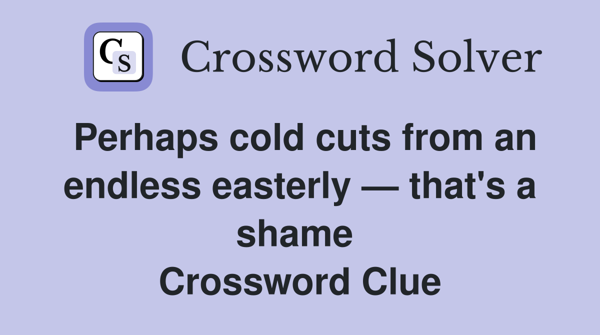 Perhaps cold cuts from an endless easterly — that's a shame  Crossword Clue