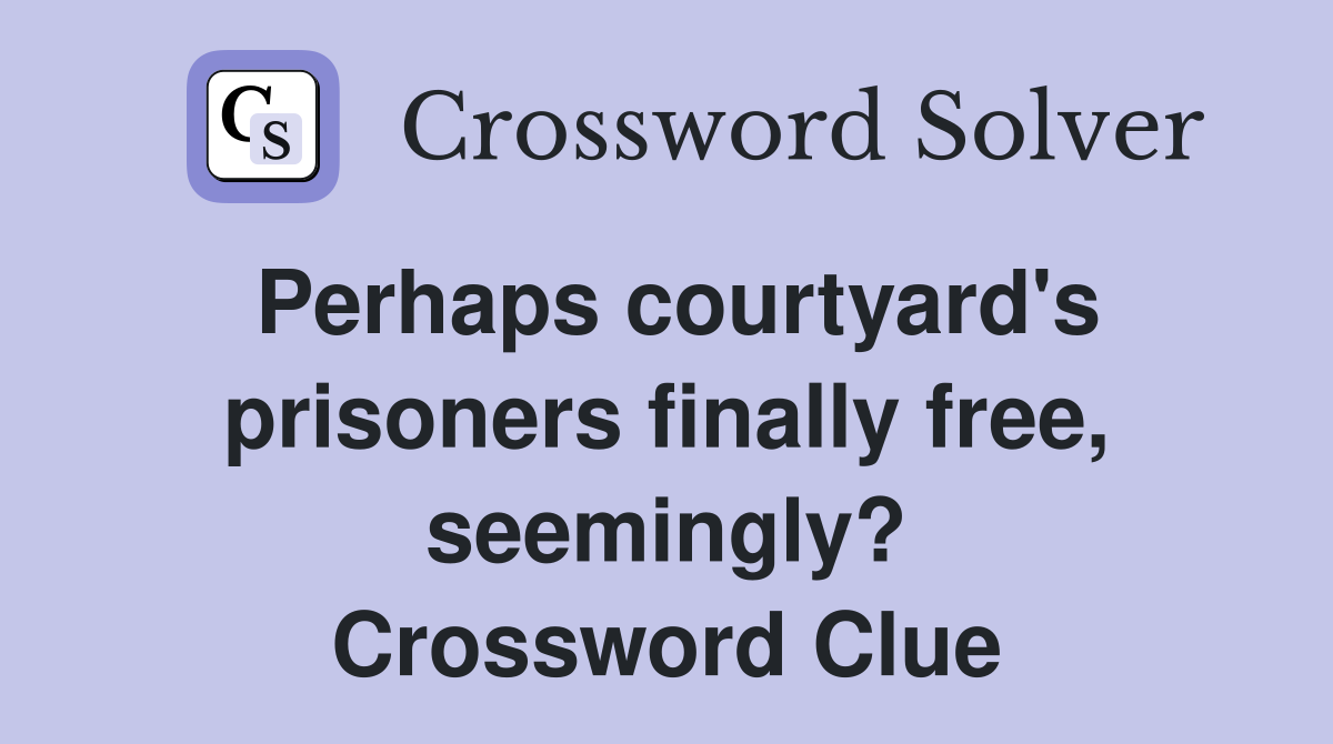 Perhaps courtyard's prisoners finally free, seemingly? Crossword Clue