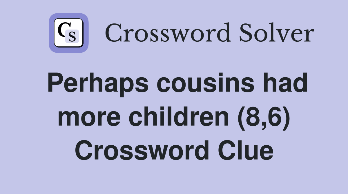 Perhaps cousins had more children (8,6) Crossword Clue